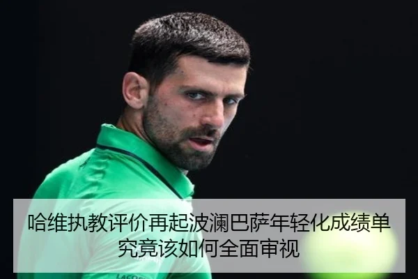 哈维执教评价再起波澜巴萨年轻化成绩单究竟该如何全面审视