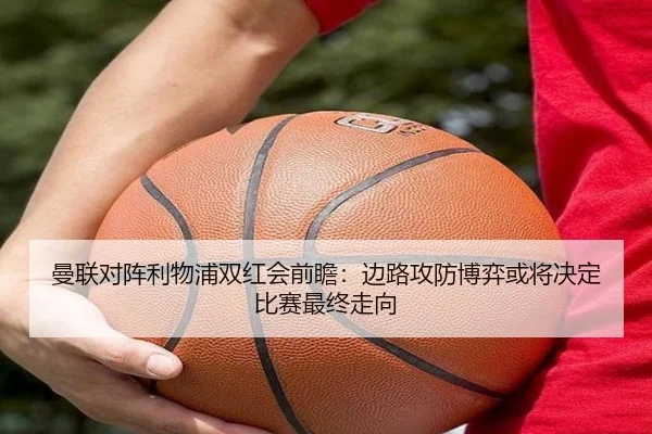 曼联对阵利物浦双红会前瞻：边路攻防博弈或将决定比赛最终走向